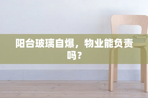 阳台玻璃自爆，物业能负责吗？