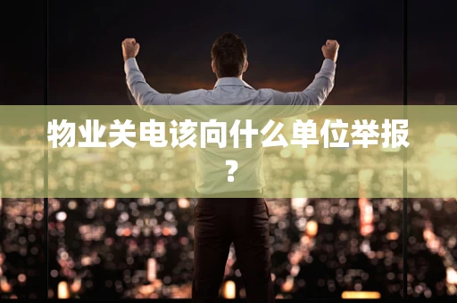 物业关电该向什么单位举报？
