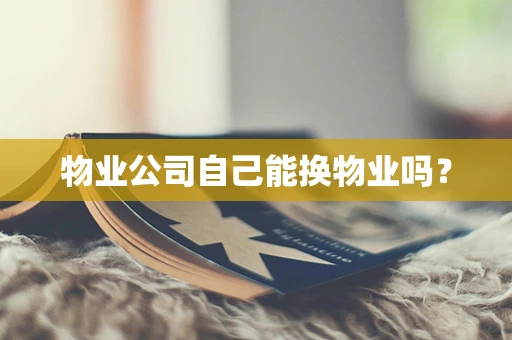 物业公司自己能换物业吗？