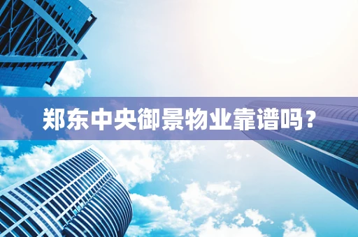 郑东中央御景物业靠谱吗？